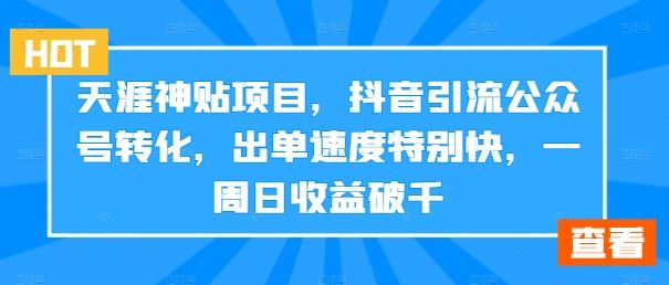 天涯神贴项目，抖音引流公众号转化，出单速度特别快，一周日收益破千-致富学堂