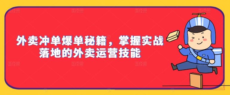 外卖冲单爆单秘籍，掌握实战落地的外卖运营技能-致富学堂