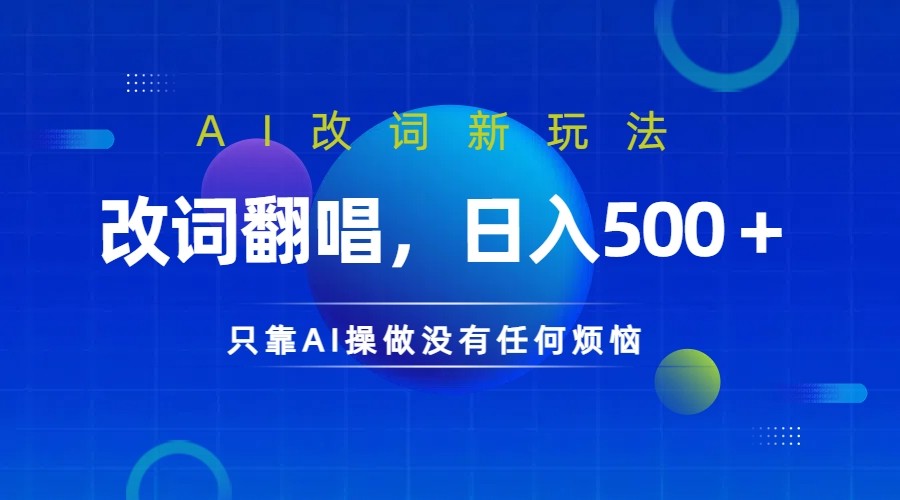 仅靠AI拆解改词翻唱！就能日入500＋         火爆的AI翻唱改词玩法来了-致富学堂