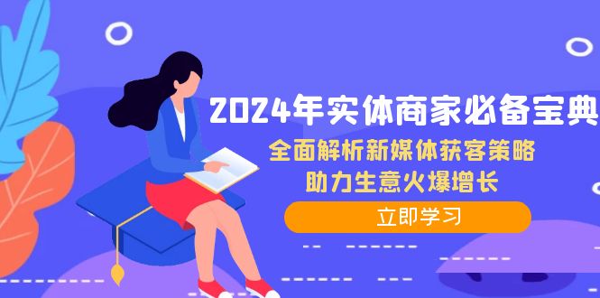 2024年实体商家必备宝典：全面解析新媒体获客策略，助力生意火爆增长-致富学堂