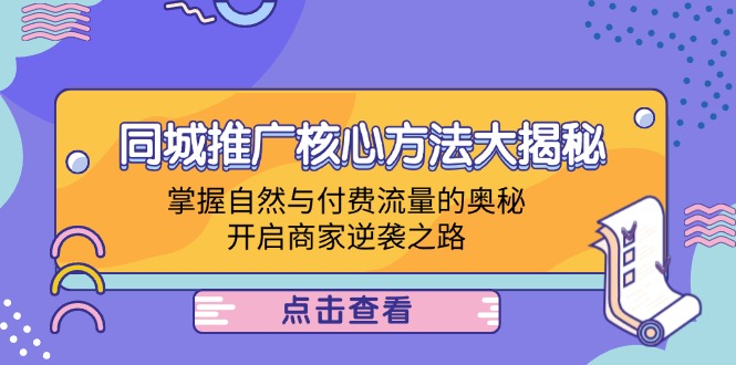 （12574期）同城推广核心方法大揭秘：掌握自然与付费流量的奥秘，开启商家逆袭之路-致富学堂