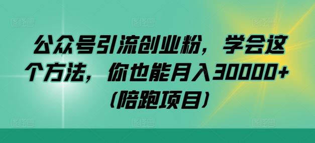 公众号引流创业粉，学会这个方法，你也能月入30000+ (陪跑项目)-致富学堂