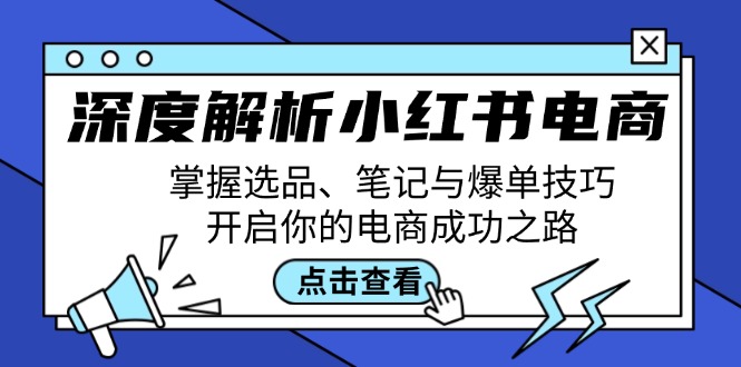 深度解析小红书电商：掌握选品、笔记与爆单技巧，开启你的电商成功之路-致富学堂
