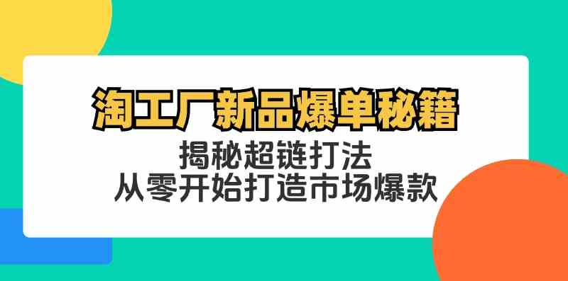 淘工厂新品爆单秘籍：揭秘超链打法，从零开始打造市场爆款-致富学堂