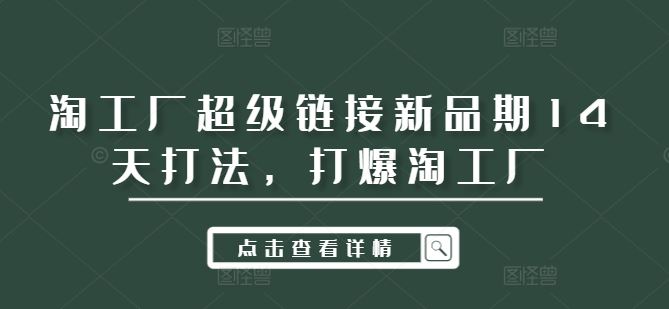 淘工厂超级链接新品期14天打法，打爆淘工厂-致富学堂