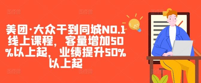 美团·大众干到同城NO.1线上课程，客量增加50%以上起，业绩提升50%以上起-致富学堂