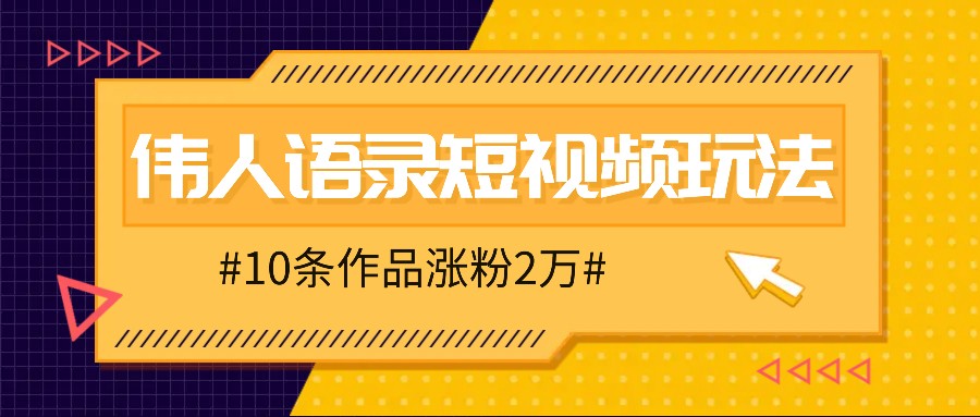人人可做的伟人语录视频玩法，零成本零门槛，10条作品轻松涨粉2万-致富学堂