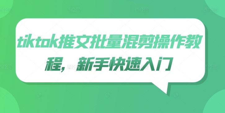 tiktok推文批量混剪操作教程，新手快速入门-致富学堂