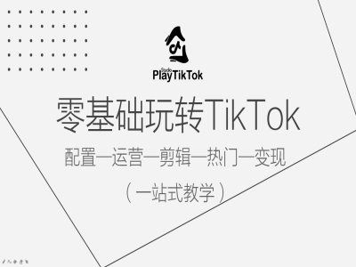 零基础玩转TikTok，配置一运营一剪辑一热门一变现，一站式教学-致富学堂