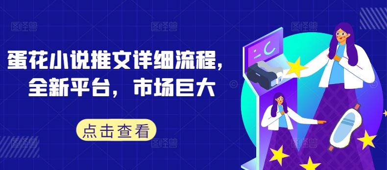 蛋花小说推文详细流程，全新平台，市场巨大-致富学堂