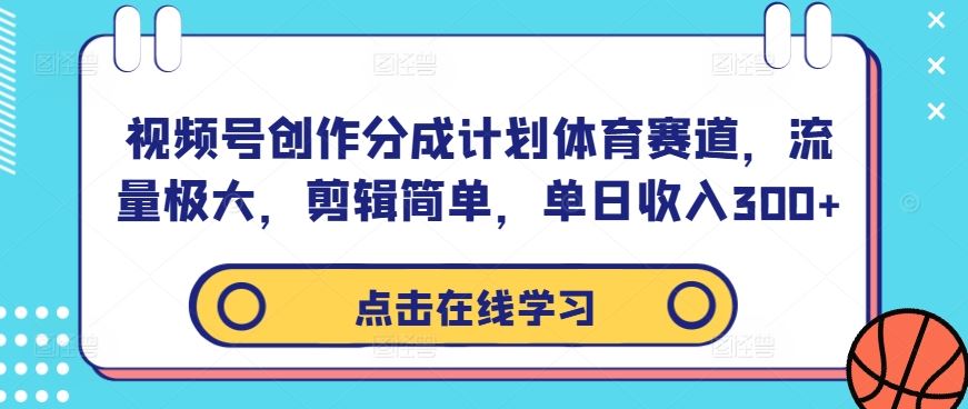 视频号创作分成计划体育赛道，流量极大，剪辑简单，单日收入300+-致富学堂