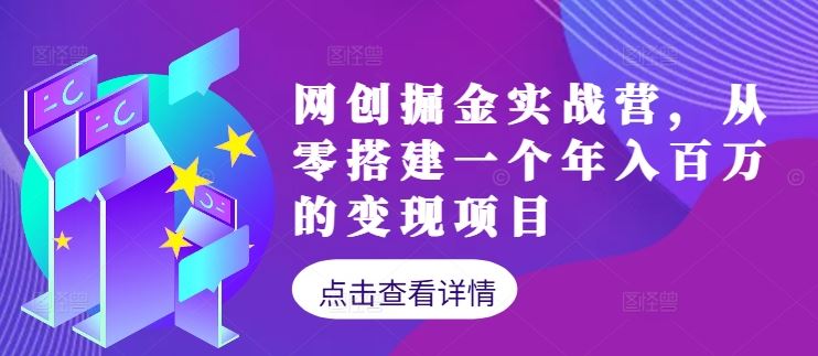 网创掘金实战营，从零搭建一个年入百万的变现项目（持续更新）-致富学堂