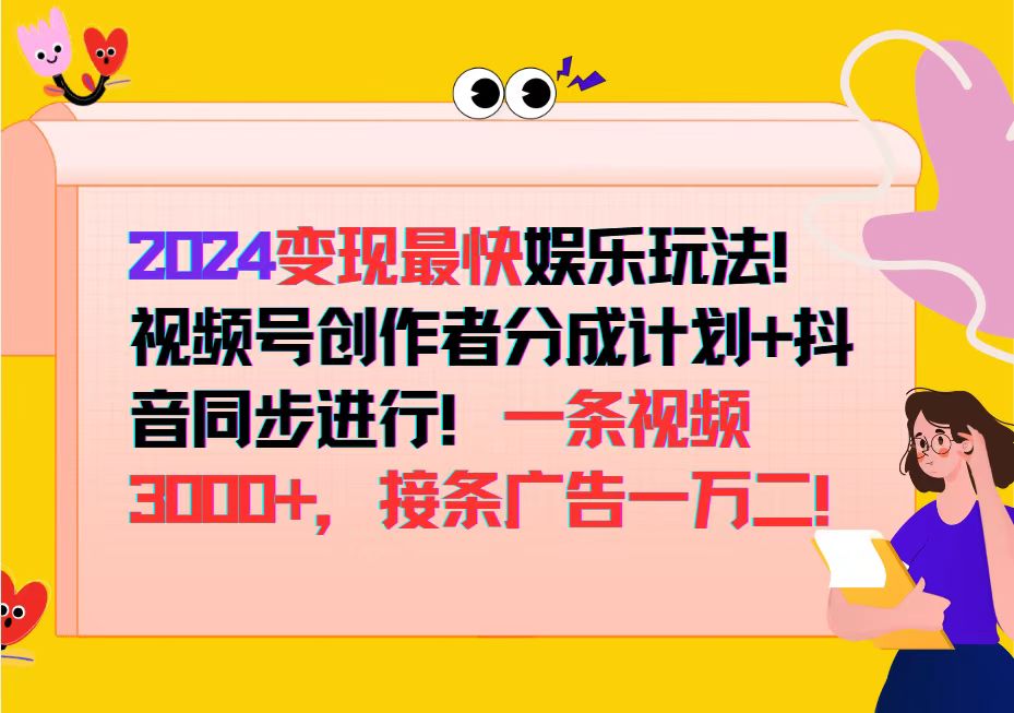 （12648期）2024变现最快娱乐玩法！视频号创作者分成计划+抖音同步进行！一条视频3…-致富学堂