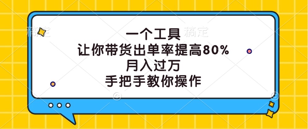 一个工具，让你带货出单率提高80%，月入过万，手把手教你操作-致富学堂