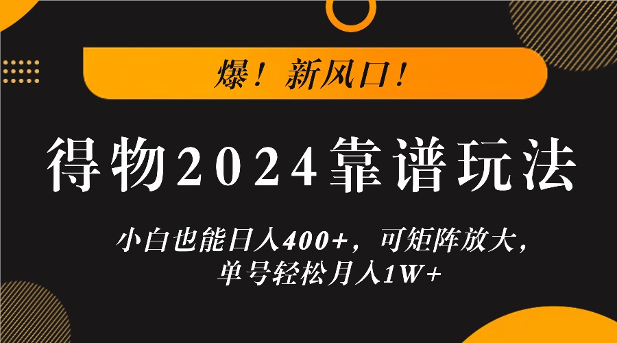 爆！新风口！小白也能日入400+，得物2024靠谱玩法，可矩阵放大，单号轻松月入1W+-致富学堂