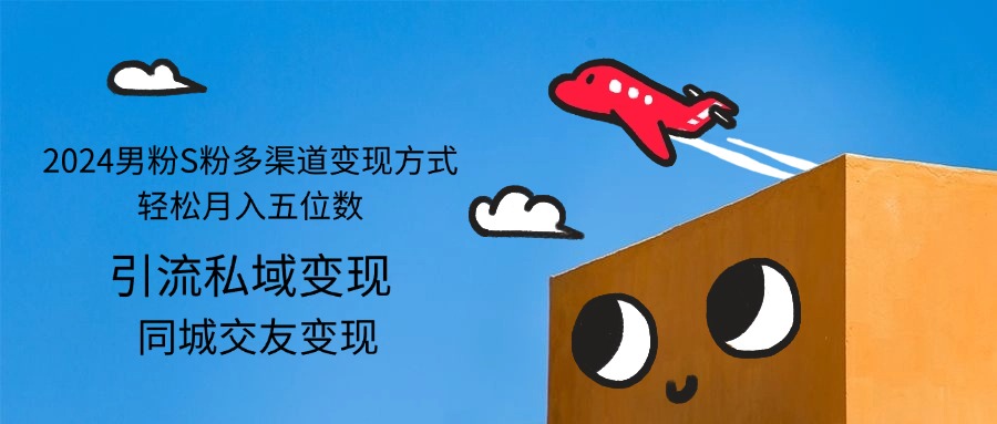 （12664期）2024男粉S粉多渠道变现方式轻松月入五位数-致富学堂