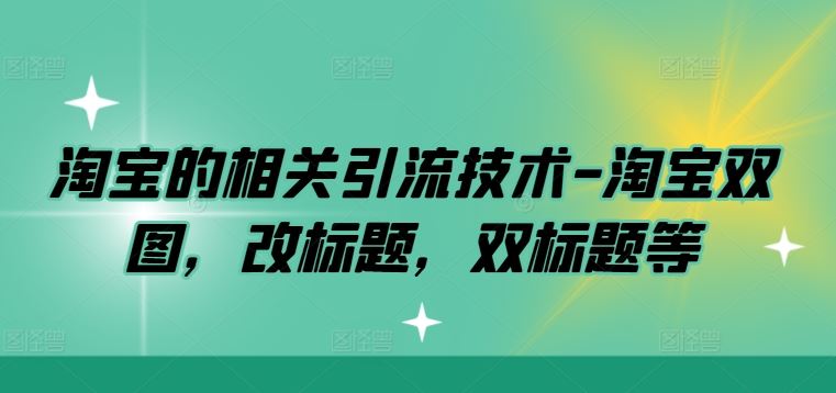 淘宝的相关引流技术-淘宝双图，改标题，双标题等-致富学堂