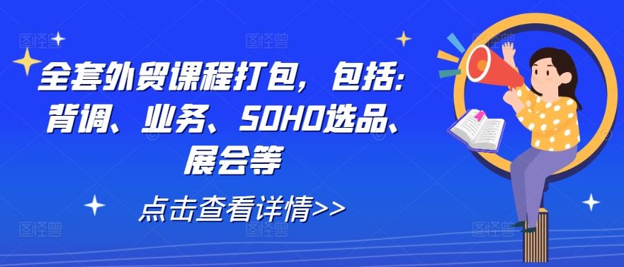全套外贸课程打包，包括：背调、业务、SOHO选品、展会等-致富学堂