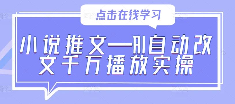 小说推文—AI自动改文千万播放实操-致富学堂