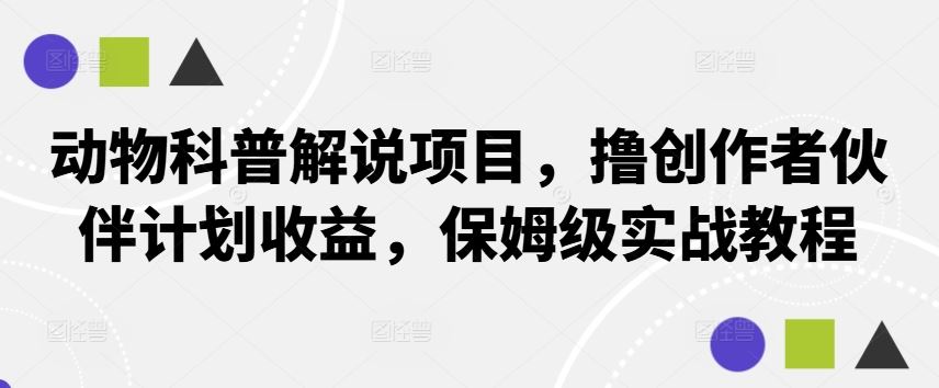 动物科普解说项目，撸创作者伙伴计划收益，保姆级实战教程-致富学堂