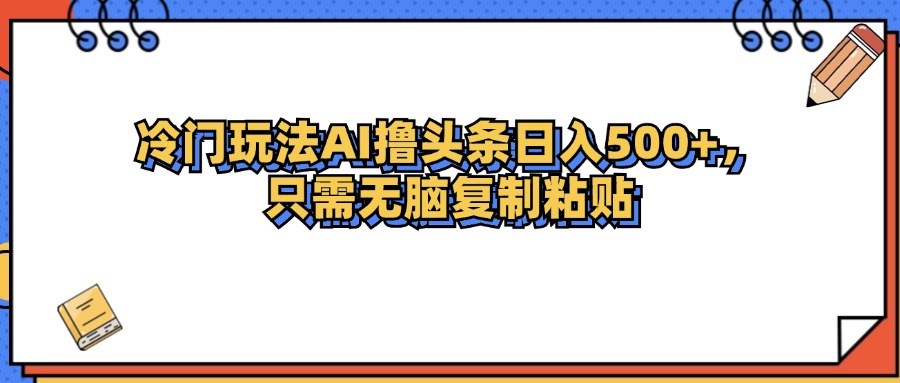 （12712期）冷门玩法最新AI头条撸收益日入500+-致富学堂