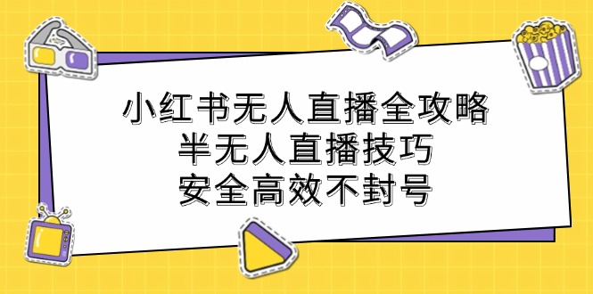 小红书无人直播全攻略：半无人直播技巧，安全高效不封号-致富学堂