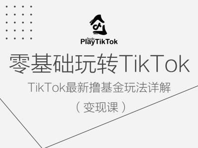 零基础玩转TiKToK变现课，TikTok最新撸基金玩法详解-致富学堂
