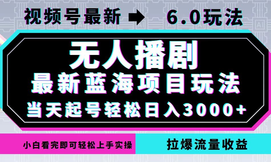 （12737期）视频号最新6.0玩法，无人播剧，轻松日入3000+，最新蓝海项目，拉爆流量…-致富学堂