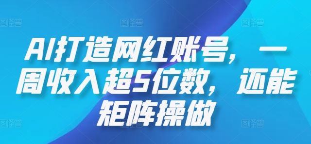 AI打造网红账号，一周收入超5位数，还能矩阵操做-致富学堂