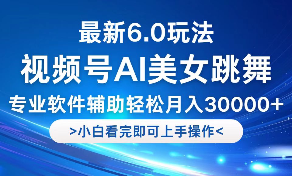 （12752期）视频号最新6.0玩法，当天起号小白也能轻松月入30000+-致富学堂