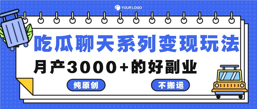 吃瓜聊天系列变现玩法，纯原创不搬运，月产3000+的好副业-致富学堂