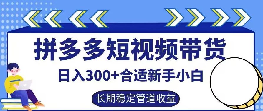 拼多多短视频带货日入300+有长期稳定被动收益，合适新手小白【揭秘】-致富学堂