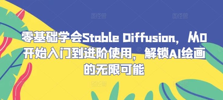零基础学会Stable Diffusion，从0开始入门到进阶使用，解锁AI绘画的无限可能-致富学堂