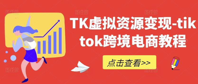 TK虚拟资源变现-tiktok跨境电商教程-致富学堂