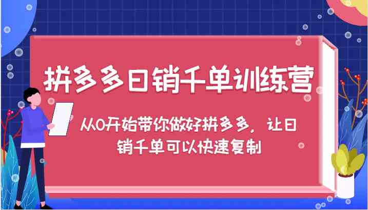 拼多多日销千单训练营，从0开始带你做好拼多多，让日销千单可以快速复制-致富学堂