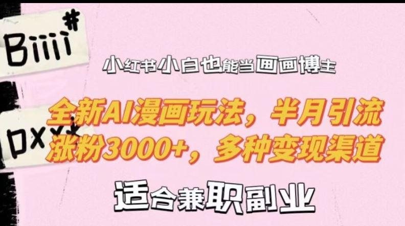 小红书小白也能当画画博主，全新AI漫画玩法，半月引流涨粉3000+，多种变现渠道【揭秘】-致富学堂