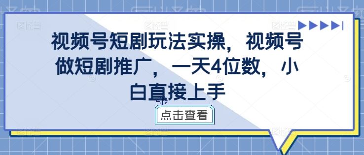 视频号短剧玩法实操，视频号做短剧推广，一天4位数，小白直接上手-致富学堂