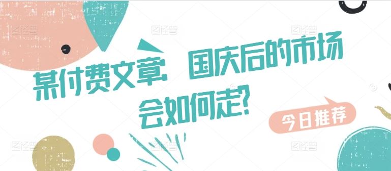 某付费文章：国庆后的市场会如何走?-致富学堂