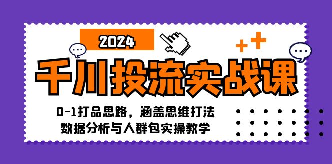 （12816期）千川投流实战课：0-1打品思路，涵盖思维打法、数据分析与人群包实操教学-致富学堂