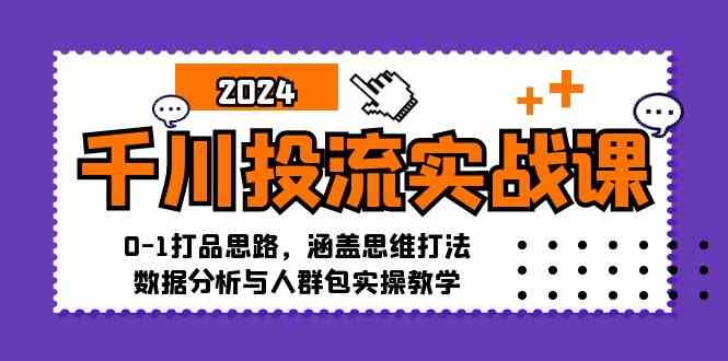 千川投流实战课：0-1打品思路，涵盖思维打法、数据分析与人群包实操教学-致富学堂