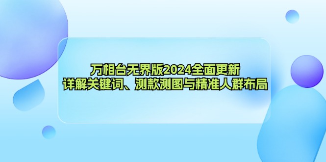 （12823期）万相台无界版2024全面更新，详解关键词、测款测图与精准人群布局-致富学堂