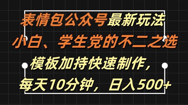 表情包公众号最新玩法，小白、学生党的不二之选，模板加持快速制作，每天10分钟，日入500+-致富学堂