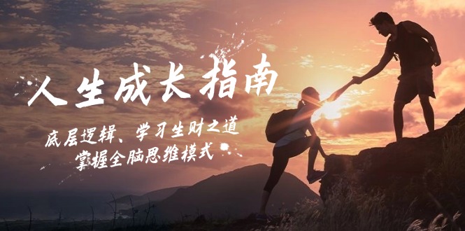 （12832期）人生成长指南：底层逻辑、学习生财之道，掌握全脑思维模式-致富学堂