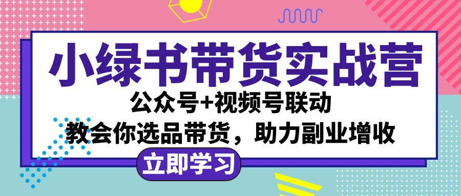 （12848期）小绿书AI带货实战营：公众号+视频号联动，教会你选品带货，助力副业增收-致富学堂