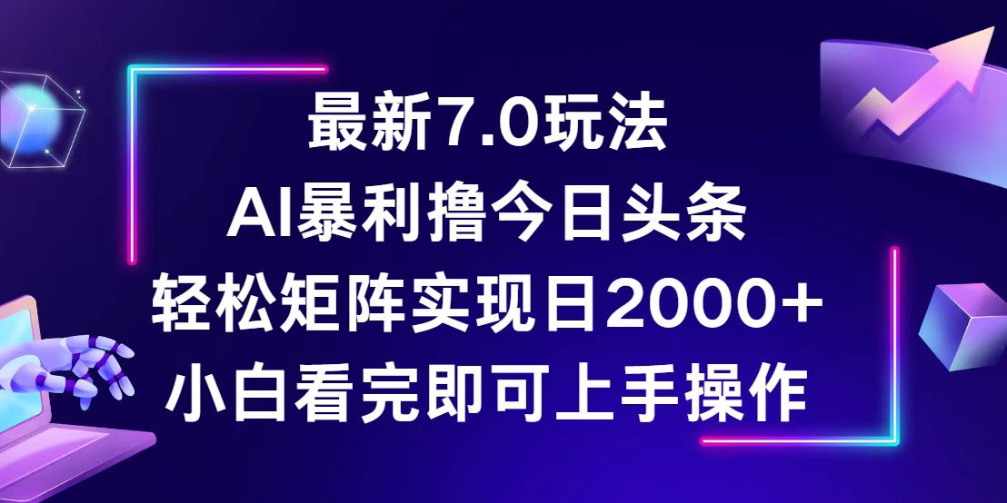 （12854期）今日头条最新7.0玩法，轻松矩阵日入2000+-致富学堂