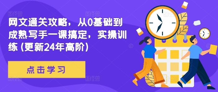 网文通关攻略，从0基础到成熟写手一课搞定，实操训练(更新24年高阶)-致富学堂