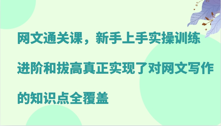 网文通关课，新手上手实操训练，进阶和拔高真正实现了对网文写作的知识点全覆盖-致富学堂