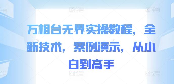 万相台无界实操教程，全新技术，案例演示，从小白到高手-致富学堂