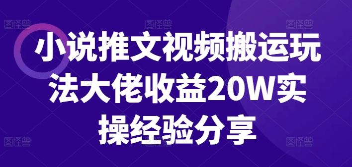 小说推文视频搬运玩法大佬收益20W实操经验分享-致富学堂