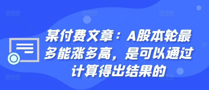 某付费文章：A股本轮最多能涨多高，是可以通过计算得出结果的-致富学堂